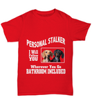 Personal Stalker... I Will Follow You Wherever You Go... Bathroom Included! - Unisex T-shirt