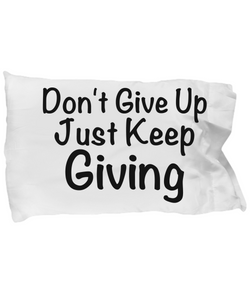 Don't Give Up Just Keep Giving - Pillow Case