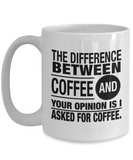 Coffee Lover Gift: The Difference Between Coffee And Your Opinion Is I Asked For Coffee. Ceramic 11 / 15 oz Novelty Mug Gift