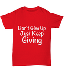 Don't Give Up Just Keep Giving - Novelty Unisex T-shirt