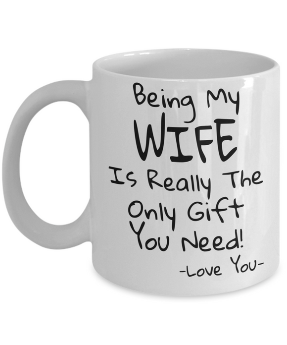 Being My Wife Is Really The Only Gift You Need! - Funny Novelty Mug