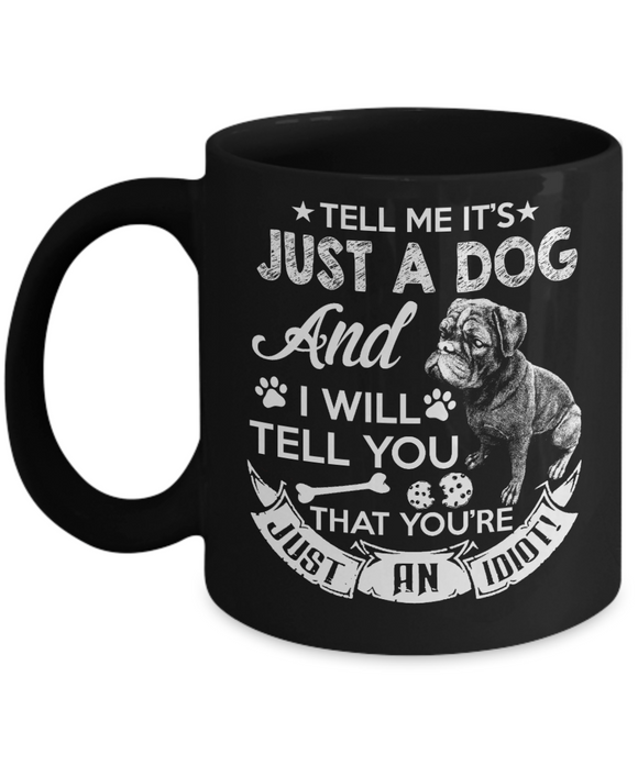 Tell Me It's Just A Dog AND I Will Tell You That You're Just An Idiot! - Novelty Mug