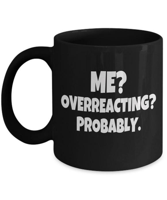 Me? Overreacting? Probably - Humor Mug