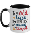 To Be Old & Wise You Must First Be Young & Stupid - Funny, Humorous, Gag Gift, 2-Toned 11oz Ceramic Mug