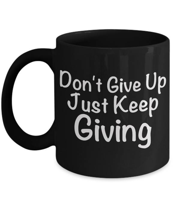 Don't Give Up Just Keep Giving - Novelty Gift Mug