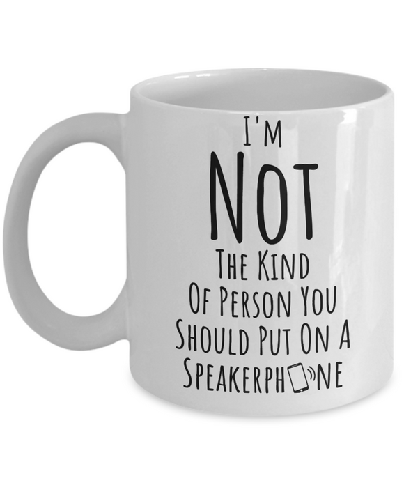 I'm Not The Kind Of Person You Should Put A On Speakerphone - Funny Novelty Humor Ceramic Coffee Tea Mug