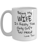 Being My Wife Is Really The Only Gift You Need! - Funny Novelty Mug