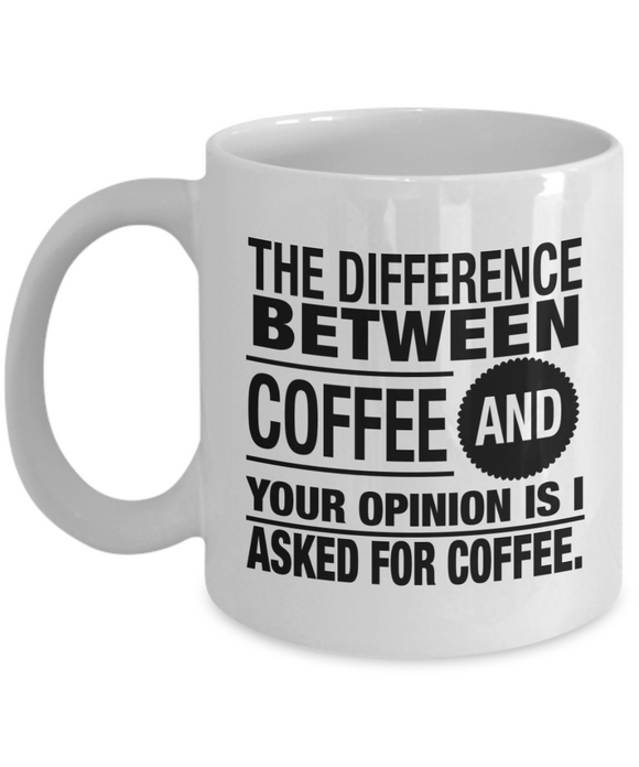 Coffee Lover Gift: The Difference Between Coffee And Your Opinion Is I Asked For Coffee. Ceramic 11 / 15 oz Novelty Mug Gift