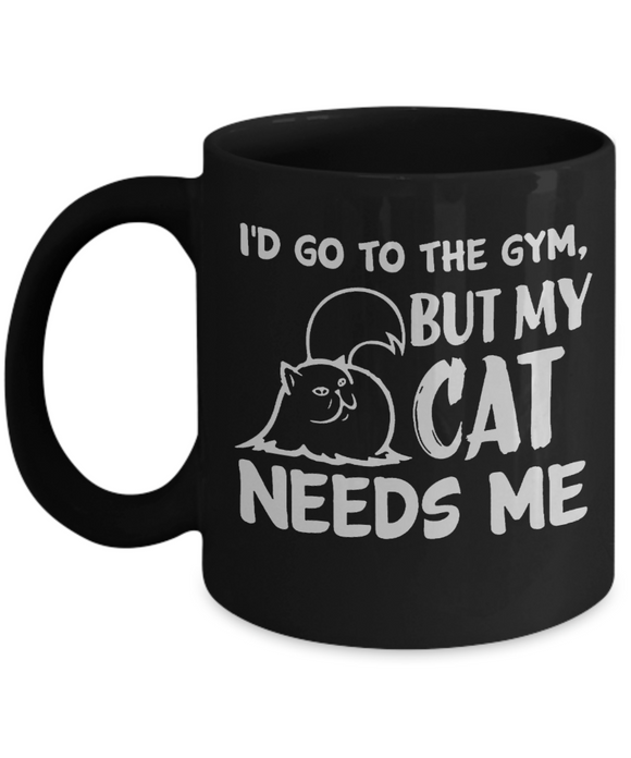 I'd Go To The Gym... BUT My Cat NEEDS Me - Funny Novelty Mug