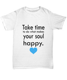 Take time to do what makes your soul happy. - Unisex T-shirt