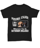 Personal Stalker... I Will Follow You Wherever You Go... Bathroom Included! - Unisex T-shirt