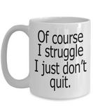 Of Course I Struggle I Just Don't Quit | Ceramic Novelty Coffee Mug