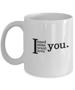 I NEED, MISS, WANT, LOVE YOU - MUG