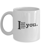 I NEED, MISS, WANT, LOVE YOU - MUG