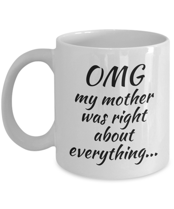 OMG my mother was right about everything... - Mug