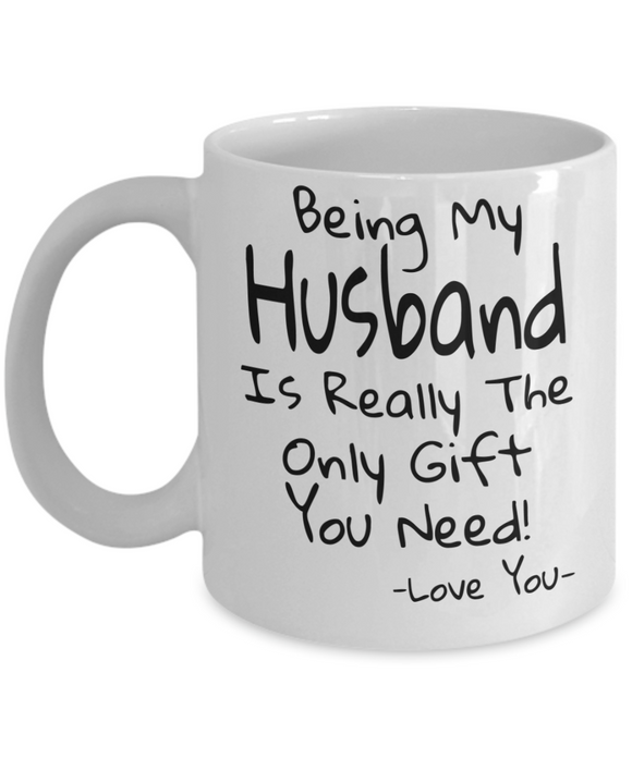 Being My Husband Is Really The Only Gift You Need! - Funny Novelty Mug