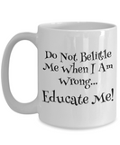 Do Not Belittle Me When I Am Wrong... Educate Me! - Ceramic Novelty Mug