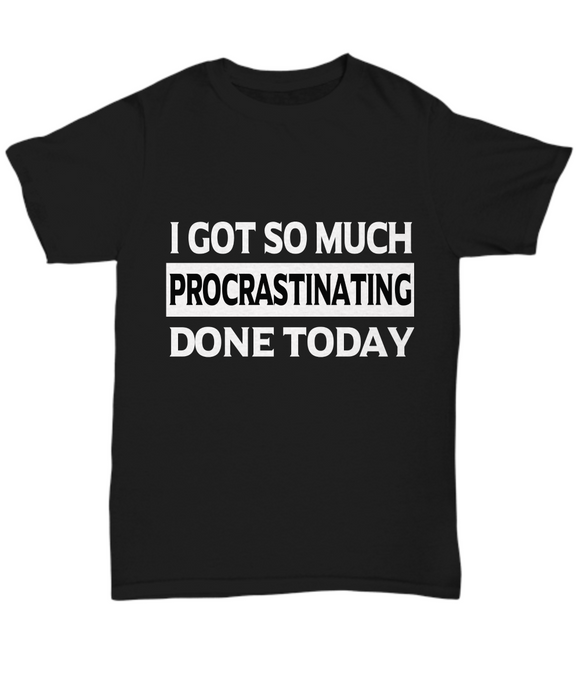 I Got So Much Procrastinating Done Today - Unisex T-shirt