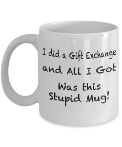 I Did A Gift Exchange and All I Got Was this Stupid Mug! - Funny Novelty Gift