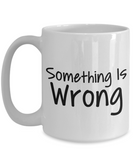 Something Is Wrong - Funny Novelty Ceramic Gift Mug
