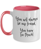 You Will Always Be My Friend... You Know Too Much! - BFF Novelty 2-Toned Ceramic Birthday Mug Gift