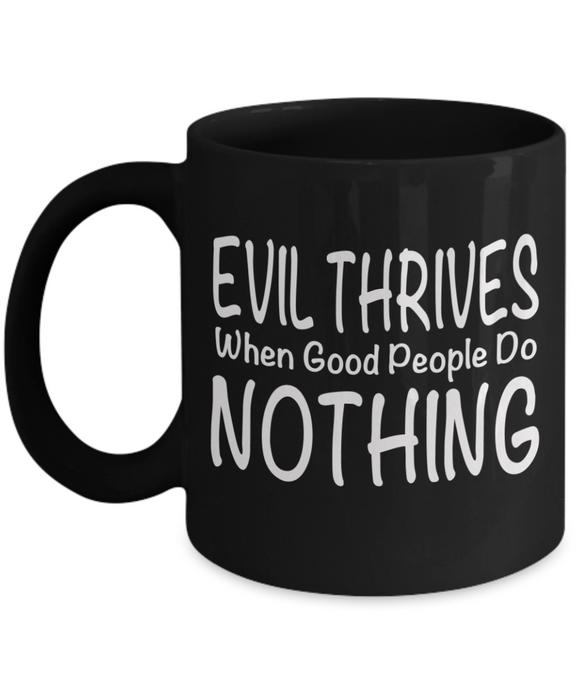 Evil Thrives When Good People Do NOTHING - Novelty Gift Mug