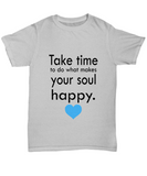 Take time to do what makes your soul happy. - Unisex T-shirt