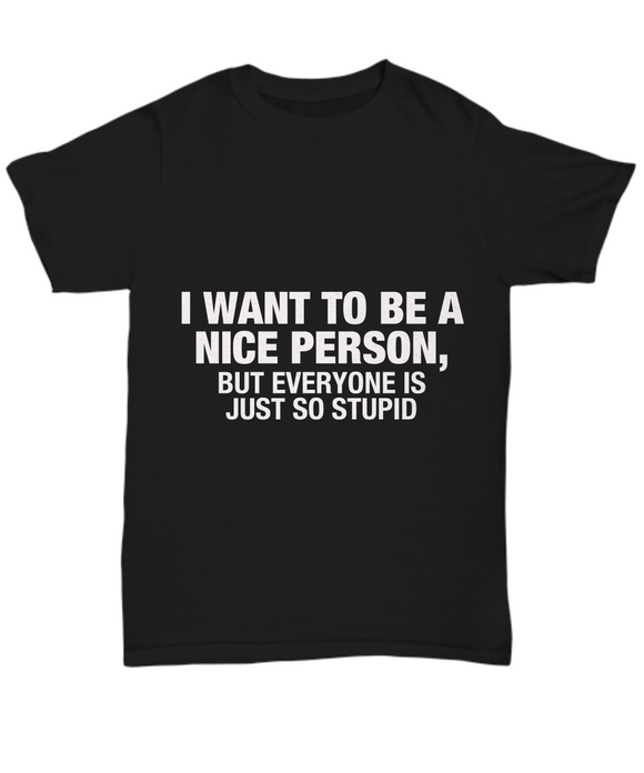 I Want To Be A Nice Person - Funny T-shirt
