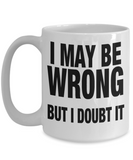 I May Be Wrong... But I Doubt It - Funny Humorous White Ceramic Mug