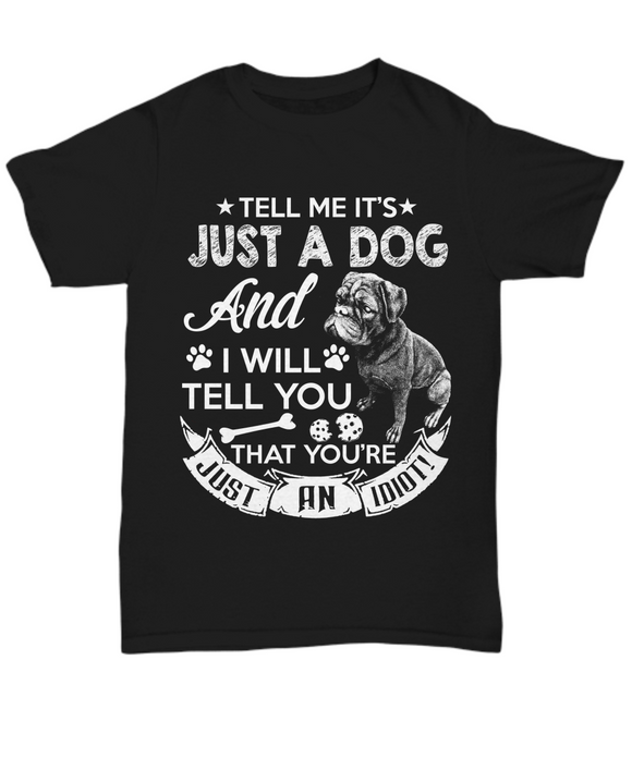 Tell Me It's Just A Dog AND I Will Tell You That You're Just An Idiot! - Unisex T-shirt