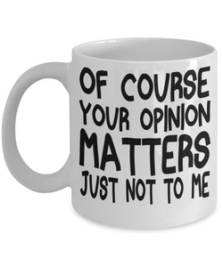 Of Course Your Opinion Matters Just Not To Me - Funny Novelty Mug