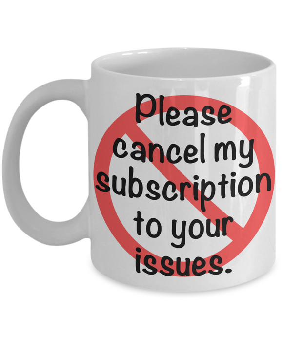 Please Cancel My Subscription To Your Issues - Novelty Gift Mug