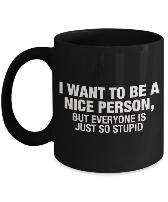 I Want To Be A Nice Person, But Everyone Is Just So Stupid - Funny Novelty Mug