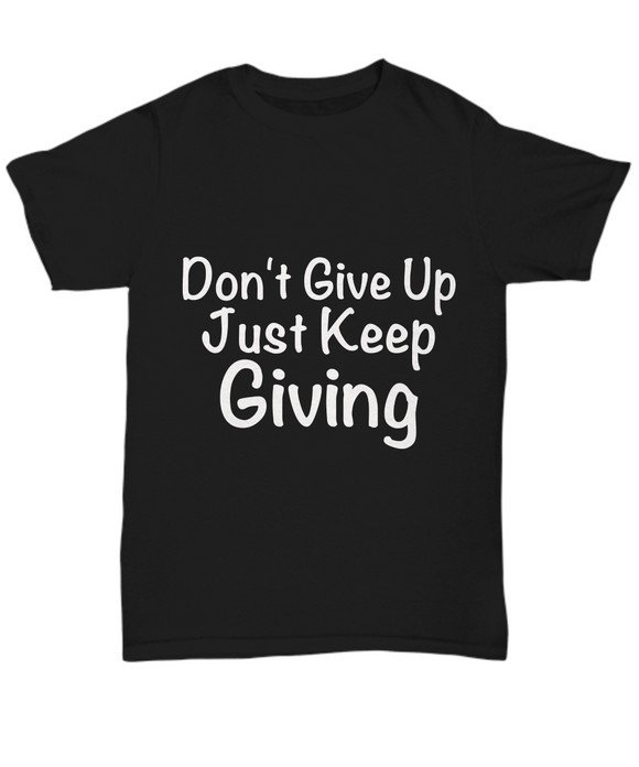Don't Give Up Just Keep Giving - Novelty Unisex T-shirt