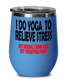 I Do YOGA To Relieve Stress... just kidding, I Drink WINE But I wear YOGA Pants!